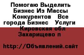  Помогаю Выделить Бизнес Из Массы Конкурентов - Все города Бизнес » Услуги   . Кировская обл.,Захарищево п.